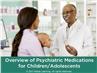 Overview of Psychiatric Medications for Children/Adolescents