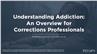 Understanding Addiction: An Overview for Corrections Professionals