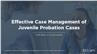Effective Case Management of Juvenile Probation Cases